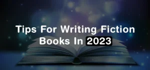 Tips For Writing Fiction Books in 2023